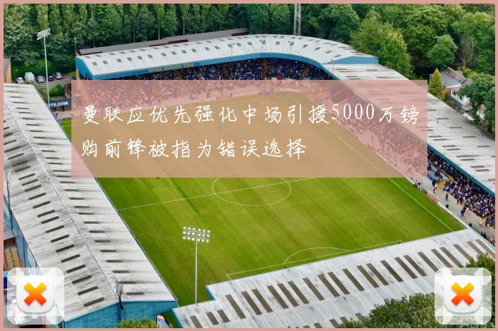 曼联应优先强化中场引援5000万镑购前锋被指为错误选择