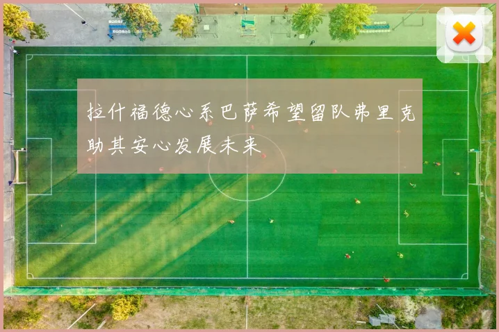拉什福德心系巴萨希望留队弗里克助其安心发展未来