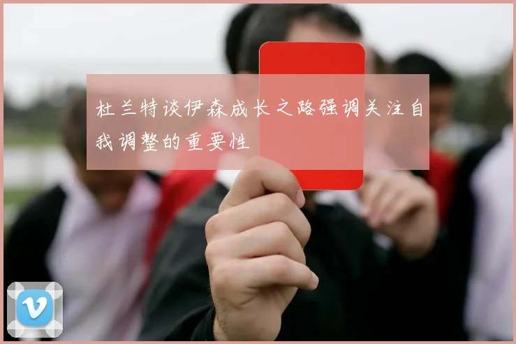 杜兰特谈伊森成长之路强调关注自我调整的重要性