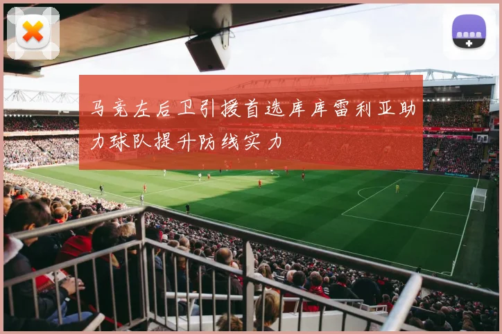 马竞左后卫引援首选库库雷利亚助力球队提升防线实力