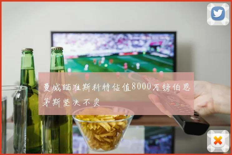 曼城瞄准斯科特估值8000万镑伯恩茅斯坚决不卖