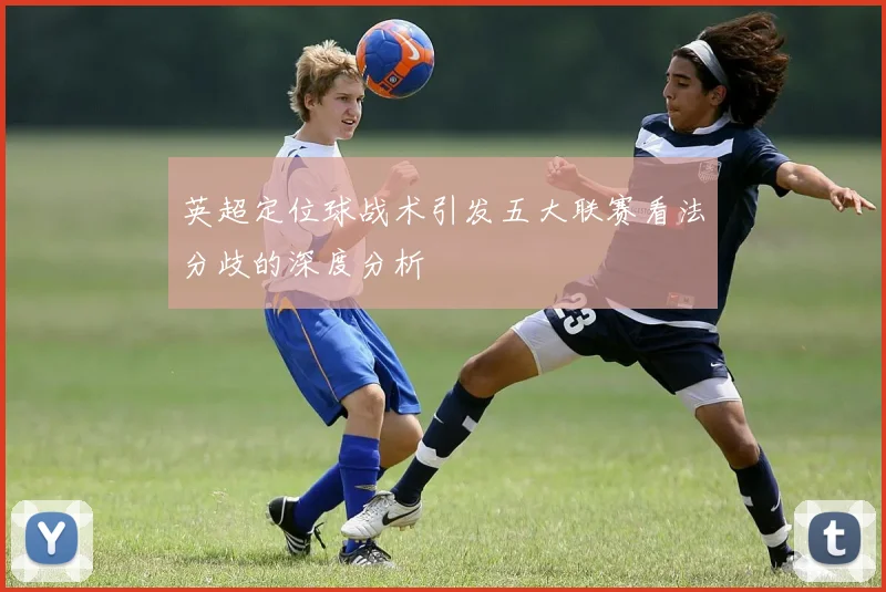 英超定位球战术引发五大联赛看法分歧的深度分析