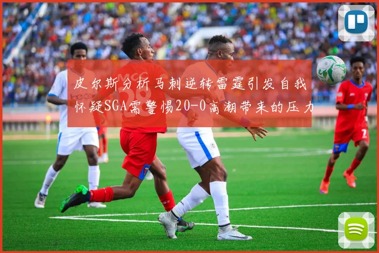 皮尔斯分析马刺逆转雷霆引发自我怀疑SGA需警惕20-0高潮带来的压力