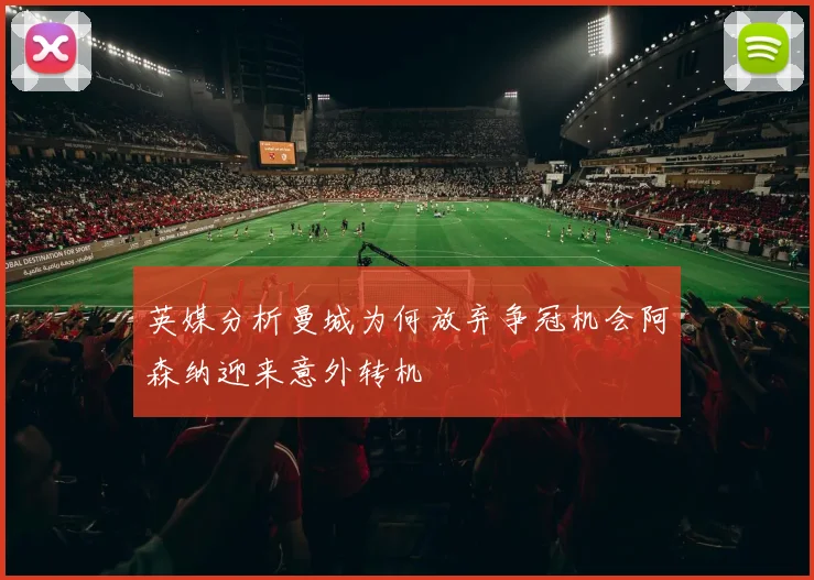 英媒分析曼城为何放弃争冠机会阿森纳迎来意外转机