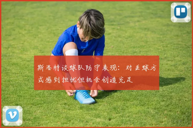 斯洛特谈球队防守表现：对丢球方式感到担忧但机会创造充足