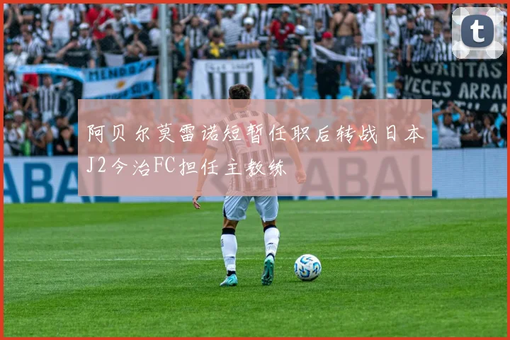 阿贝尔莫雷诺短暂任职后转战日本J2今治FC担任主教练
