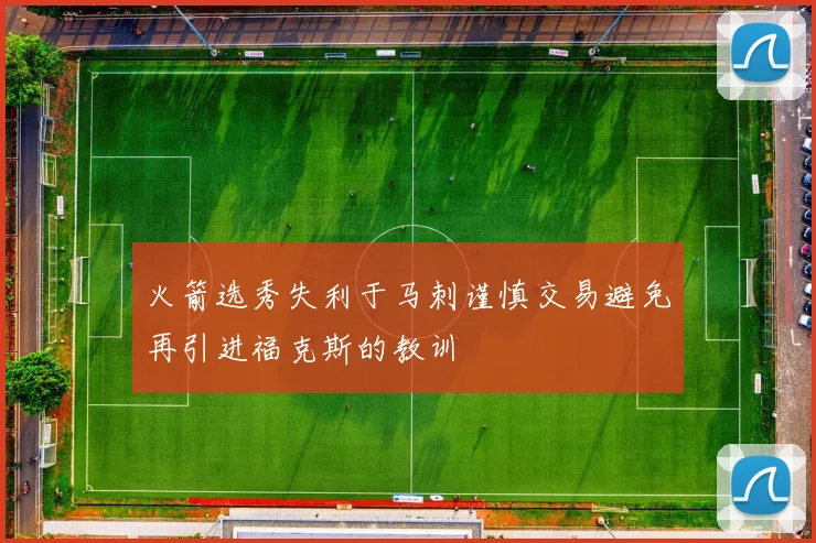 火箭选秀失利于马刺谨慎交易避免再引进福克斯的教训
