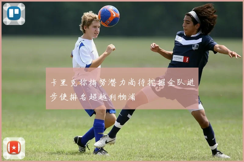 卡里克称梅努潜力尚待挖掘全队进步使排名超越利物浦